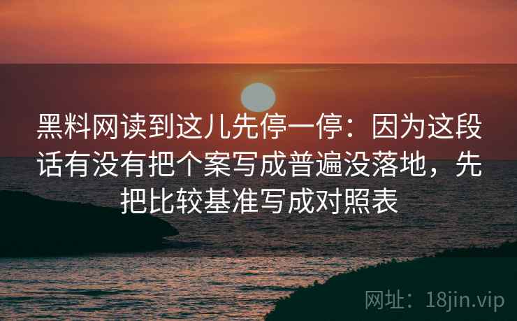 黑料网读到这儿先停一停：因为这段话有没有把个案写成普遍没落地，先把比较基准写成对照表