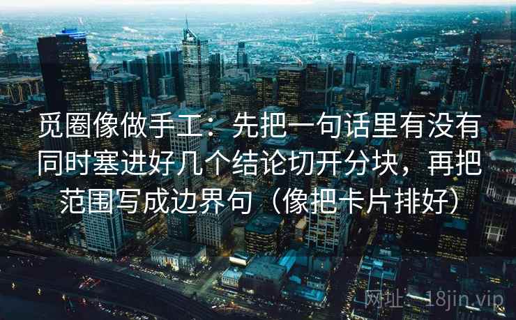 觅圈像做手工：先把一句话里有没有同时塞进好几个结论切开分块，再把范围写成边界句（像把卡片排好）