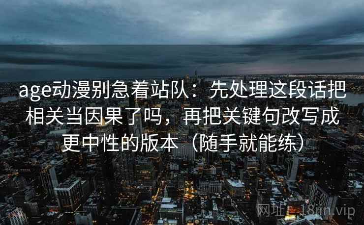 age动漫别急着站队：先处理这段话把相关当因果了吗，再把关键句改写成更中性的版本（随手就能练）