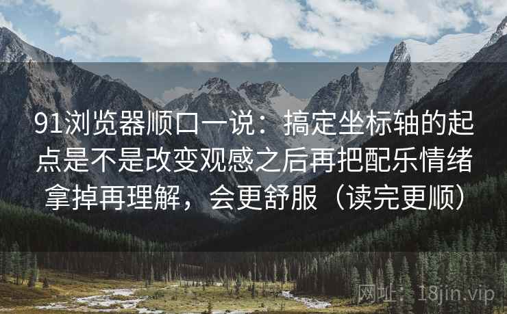 91浏览器顺口一说：搞定坐标轴的起点是不是改变观感之后再把配乐情绪拿掉再理解，会更舒服（读完更顺）