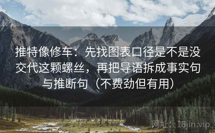 推特像修车：先找图表口径是不是没交代这颗螺丝，再把导语拆成事实句与推断句（不费劲但有用）