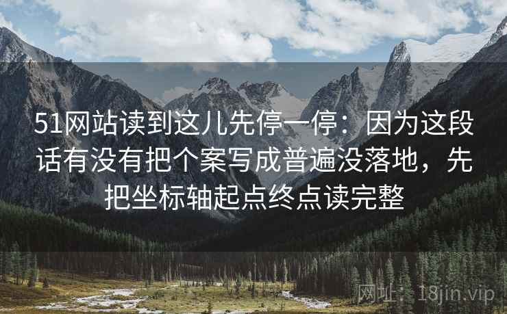 51网站读到这儿先停一停：因为这段话有没有把个案写成普遍没落地，先把坐标轴起点终点读完整