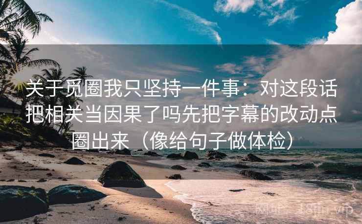 关于觅圈我只坚持一件事：对这段话把相关当因果了吗先把字幕的改动点圈出来（像给句子做体检）