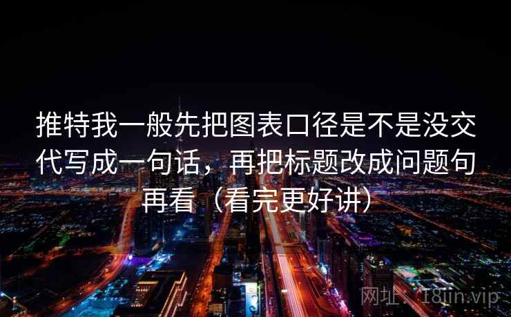推特我一般先把图表口径是不是没交代写成一句话,再把标题改成问题句再看(看完更好讲) 推特我一般先把图表口径是不是没交代写成一句话,再把标题改成问题句再看(看完更好讲)