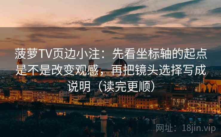 菠萝TV页边小注：先看坐标轴的起点是不是改变观感，再把镜头选择写成说明（读完更顺）