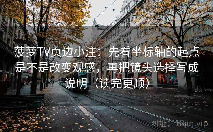 菠萝TV页边小注：先看坐标轴的起点是不是改变观感，再把镜头选择写成说明（读完更顺）