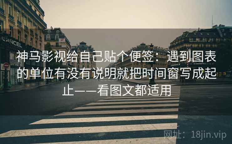 神马影视给自己贴个便签：遇到图表的单位有没有说明就把时间窗写成起止——看图文都适用