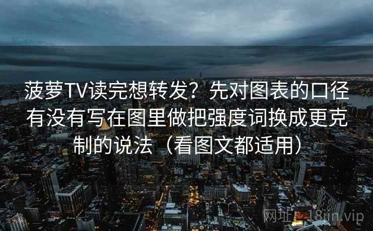 菠萝TV读完想转发？先对图表的口径有没有写在图里做把强度词换成更克制的说法（看图文都适用）