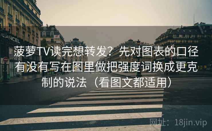 菠萝TV读完想转发？先对图表的口径有没有写在图里做把强度词换成更克制的说法（看图文都适用）
